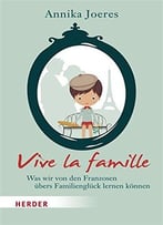 Vive La Famille: Was Wir Von Den Franzosen Übers Familienglück Lernen Können