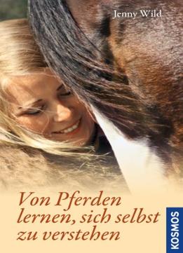 Von Pferden Lernen, Sich Selbst Zu Verstehen: Durch Selbsterkenntnis Zum Pferdeverständnis