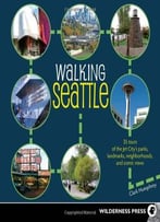 Walking Seattle: 35 Tours Of The Jet City’S Parks, Landmarks, Neighborhoods, And Scenic Views