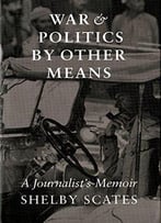 War And Politics By Other Means: A Journalist’S Memoir