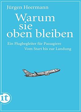 Warum Sie Oben Bleiben: Ein Flugbegleiter Für Passagiere. Vom Start Bis Zur Landung, 2. Auflage
