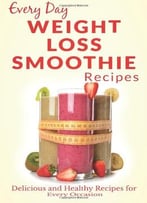 Weight Loss Smoothies: Healthy, Refreshing And Satisfying Smoothies For Every Part Of The Day