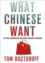 What Chinese Want: Culture, Communism And The Modern Chinese Consumer