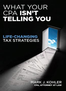 What Your Cpa Won’T Tell You: Life-Changing Tax Strategies
