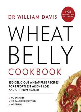 Wheat Belly Cookbook: 150 Delicious Wheat-Free Recipes For Effortless Weight Loss And Optimum Health