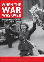 When The War Was Over: Women, War And Peace In Europe, 1940-1956