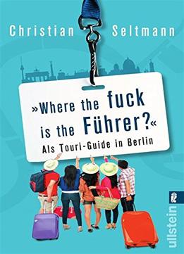 Where The Fuck Is The Führer?: Als Touri-Guide In Berlin