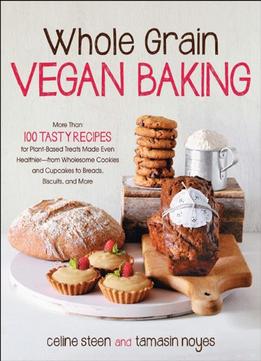 Whole Grain Vegan Baking: More Than 100 Tasty Recipes For Plant-Based Treats Made Even Healthier-From Wholesome…