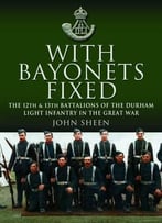 With Bayonets Fixed: The 12th & 13th Battalions Of The Durham Light Infantry In The Great War