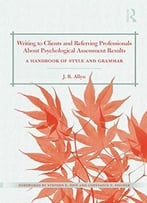 Writing To Clients And Referring Professionals About Psychological Assessment Results: A Handbook Of Style And Grammar
