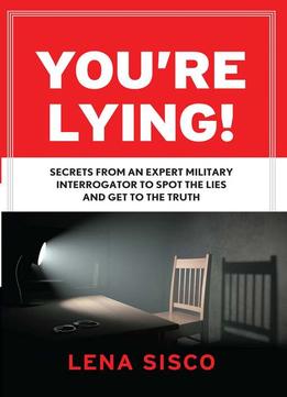 You’Re Lying!: Secrets From An Expert Military Interrogator To Spot The Lies And Get To The Truth