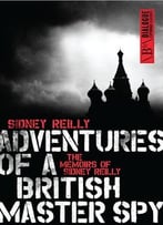 Adventures Of A British Master Spy: The Memoirs Of Sidney Reilly