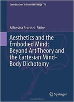 Aesthetics And The Embodied Mind: Beyond Art Theory And The Cartesian Mind-Body Dichotomy