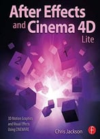 After Effects And Cinema 4d Lite: 3d Motion Graphics And Visual Effects Using Cineware
