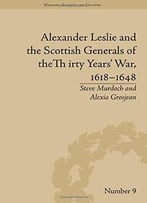 Alexander Leslie And The Scottish Generals Of The Thirty Years’ War, 1618-1648