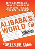 Alibaba’S World: How A Remarkable Chinese Company Is Changing The Face Of Global Business
