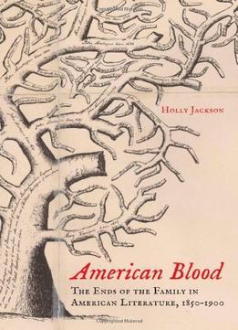 American Blood: The Ends Of The Family In American Literature, 1850-1900