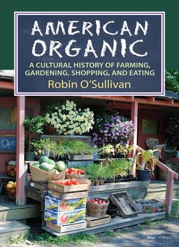 American Organic: A Cultural History Of Farming, Gardening, Shopping, And Eating