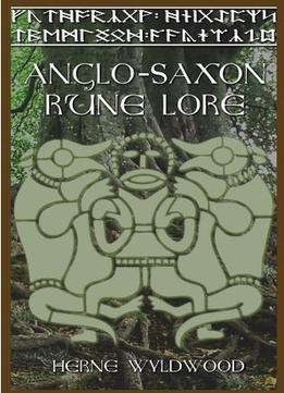 Anglo-Saxon Rune Lore: A Brief Guide To The Anglo-Saxon Runes