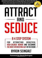 Attract And Seduce: A 4-Step System For Attracting Beautiful High-Caliber Women And Becoming The Most Interesting Guy In …