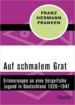 Auf Schmalem Grat: Erinnerungen An Eine Bürgerliche Jugend In Deutschland 1926-1947
