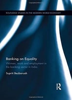 Banking On Equality: Women, Work And Employment In The Banking Sector In India
