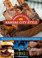 Barbecue Lover’S Kansas City Style: Restaurants, Markets, Recipes & Traditions