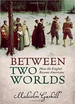 Between Two Worlds: How The English Became Americans