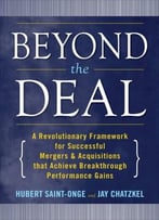 Beyond The Deal: A Revolutionary Framework For Successful Mergers & Acquisitions That Achieve Breakthrough…
