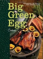 Big Green Egg Cookbook: Celebrating The World’S Best Smoker And Grill