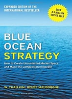 Blue Ocean Strategy, Expanded Edition: How To Create Uncontested Market Space And Make The Competition Irrelevant