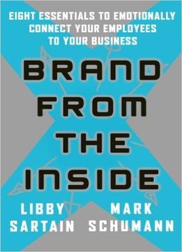 Brand From The Inside: Eight Essentials To Emotionally Connect Your Employees To Your Business