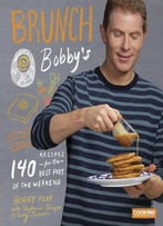 Brunch At Bobby’S: 140 Recipes For The Best Part Of The Weekend