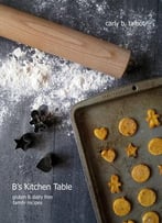 B’S Kitchen Table: Gluten & Dairy Free Family Recipes