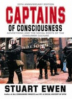 Captains Of Consciousness: Advertising And The Social Roots Of The Consumer Culture