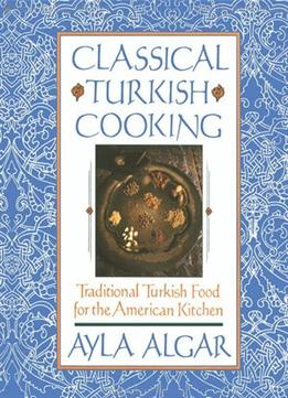 Classical Turkish Cooking: Traditional Turkish Food For The America