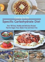 Cooking For The Specific Carbohydrate Diet: Over 100 Easy, Healthy, And Delicious Recipes That Are Sugar-Free…
