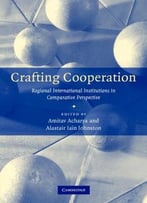 Crafting Cooperation – Regional International Institutions In Comparative Perspective