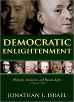Democratic Enlightenment – Philosophy, Revolution, And Human Rights, 1750-1790