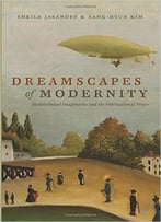 Dreamscapes Of Modernity: Sociotechnical Imaginaries And The Fabrication Of Power