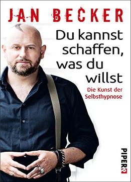 Du Kannst Schaffen, Was Du Willst: Die Kunst Der Selbsthypnose