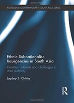 Ethnic Subnationalist Insurgencies In South Asia: Identities, Interests And Challenges To State Authority