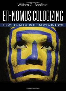 Ethnomusicologizing: Essays On Music In The New Paradigms