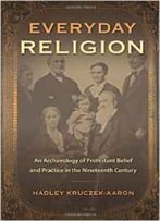 Everyday Religion: An Archaeology Of Protestant Belief And Practice In The Nineteenth Century
