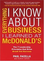 Everything I Know About Business I Learned At Mcdonald’S: The 7 Leadership Principles That Drive Break Out Success