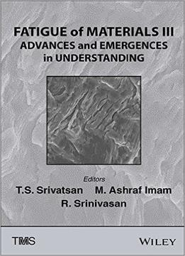 Fatigue Of Materials Iii: Advances And Emergences In Understanding