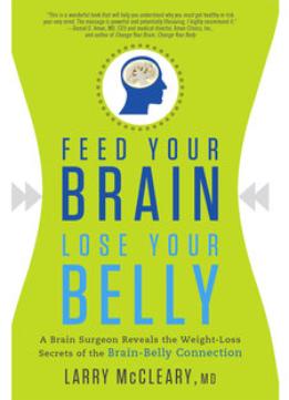 Feed Your Brain, Lose Your Belly: A Brain Surgeon Reveals The Weight-Loss Secrets Of The Brain-Belly Connection