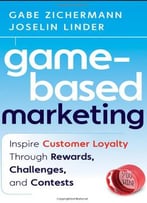 Game-Based Marketing: Inspire Customer Loyalty Through Rewards, Challenges, And Contests