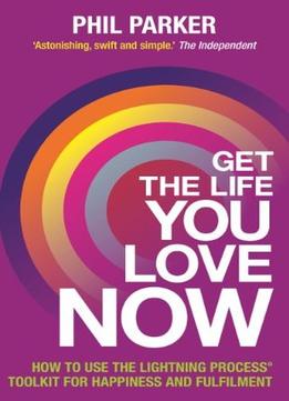 Get The Life You Love, Now: How To Use The Lightning Process Toolkit For Happiness And Fulfilment