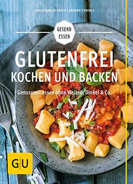 Glutenfrei Kochen Und Backen: Genussvoll Essen Ohne Weizen, Dinkel & Co.